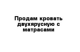 Продам кровать двухярусную с матрасами